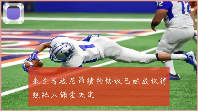 米兰与迈尼昂续约协议已达成仅待经纪人佣金决定
