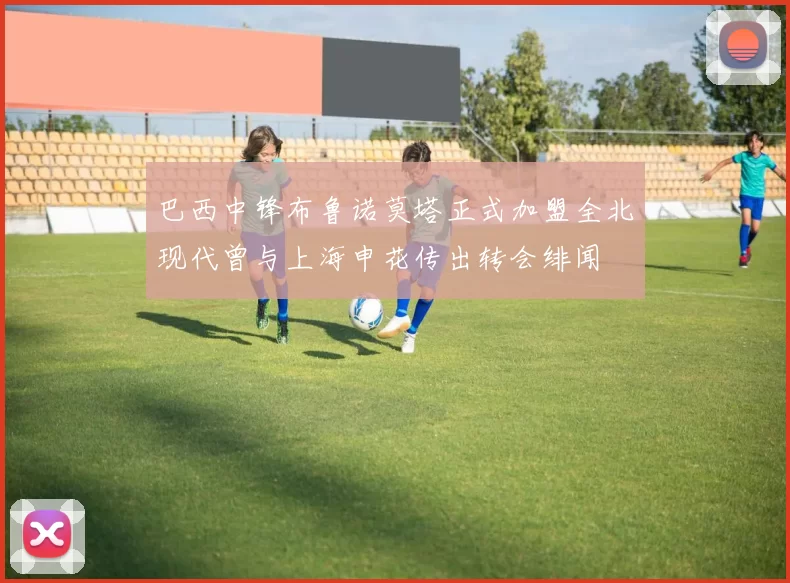 巴西中锋布鲁诺莫塔正式加盟全北现代曾与上海申花传出转会绯闻