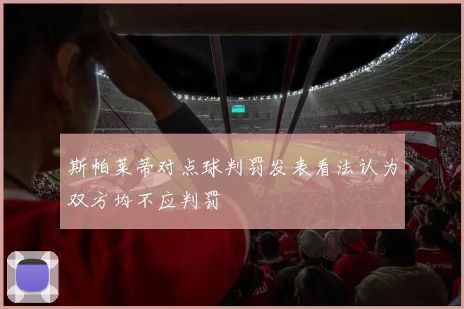 斯帕莱蒂对点球判罚发表看法认为双方均不应判罚