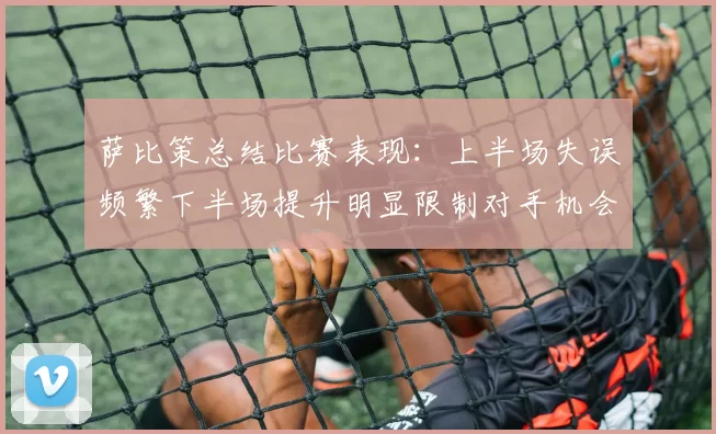 萨比策总结比赛表现：上半场失误频繁下半场提升明显限制对手机会